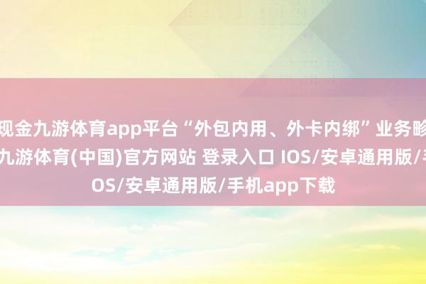 现金九游体育app平台“外包内用、外卡内绑”业务畛域捏续扩大-九游体育(中国)官方网站 登录入口 IOS/安卓通用版/手机app下载